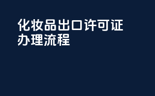 化妆品出口许可证办理流程