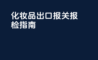 化妆品出口报关报检指南