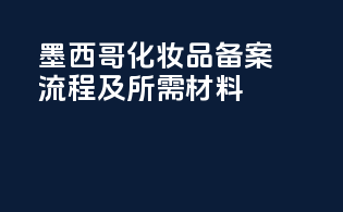 墨西哥化妆品备案流程及所需材料