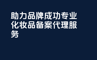 助力品牌成功专业化妆品备案代理服务