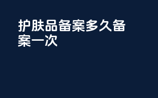 护肤品备案多久备案一次