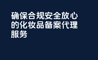 确保合规安全放心的化妆品备案代理服务