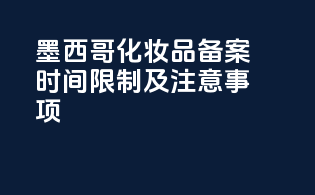 墨西哥化妆品备案时间限制及注意事项