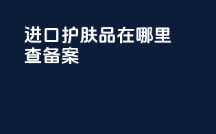 进口护肤品在哪里查备案