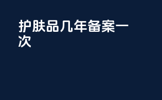 护肤品几年备案一次