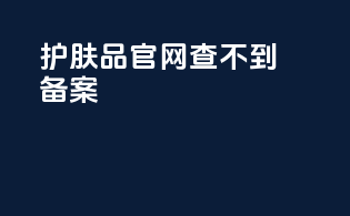 护肤品官网查不到备案