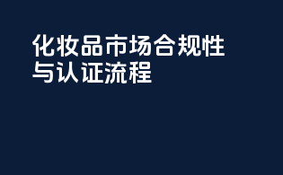 化妆品市场合规性与认证流程