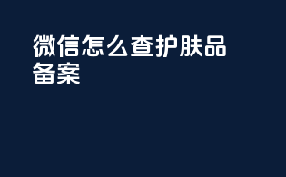 微信怎么查护肤品备案