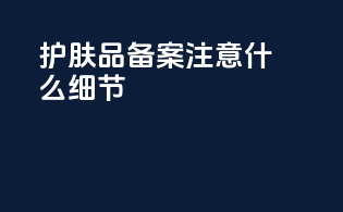 护肤品备案注意什么细节