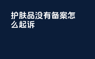护肤品没有备案怎么起诉