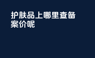 护肤品上哪里查备案价呢