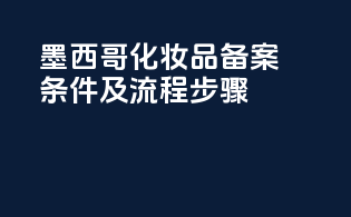 墨西哥化妆品备案条件及流程步骤