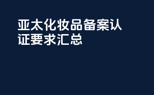 亚太化妆品备案认证要求汇总
