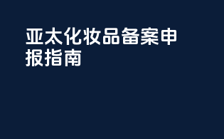 亚太化妆品备案申报指南