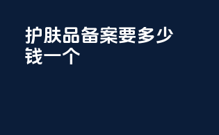 护肤品备案要多少钱一个