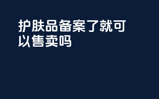 护肤品备案了就可以售卖吗