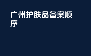 广州护肤品备案顺序
