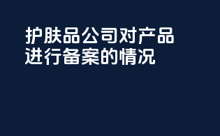 护肤品公司对产品进行备案的情况