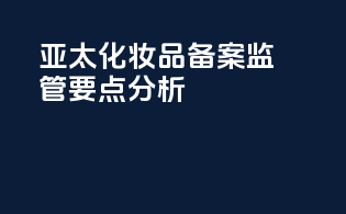 亚太化妆品备案监管要点分析