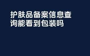 护肤品备案信息查询能看到包装吗