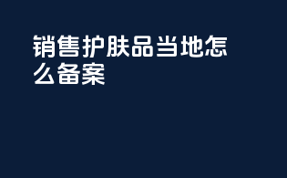 销售护肤品当地怎么备案