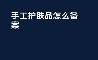 手工护肤品怎么备案