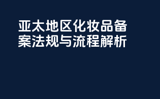 亚太地区化妆品备案法规与流程解析