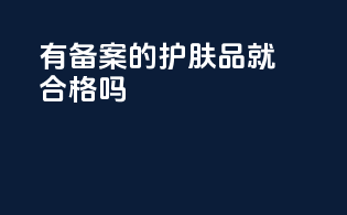 有备案的护肤品就合格吗