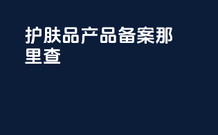 护肤品产品备案那里查