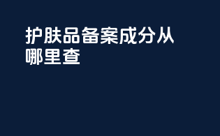 护肤品备案成分从哪里查