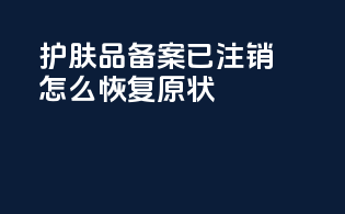 护肤品备案已注销怎么恢复原状