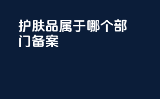 护肤品属于哪个部门备案