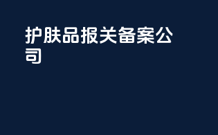 护肤品报关备案公司