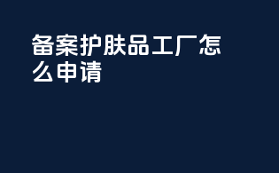 备案护肤品工厂怎么申请