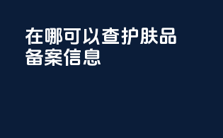 在哪可以查护肤品备案信息