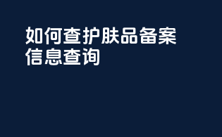 如何查护肤品备案信息查询