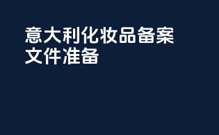 意大利化妆品备案文件准备