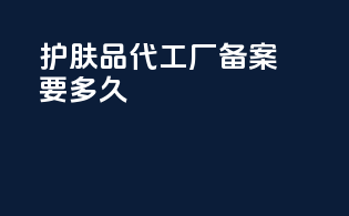 护肤品代工厂备案要多久