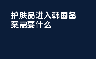 护肤品进入韩国备案需要什么