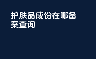 护肤品成份在哪备案查询