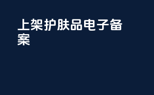 上架护肤品电子备案