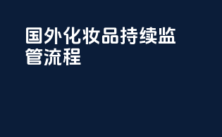 国外化妆品持续监管流程