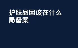 护肤品因该在什么局备案