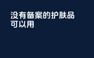 没有备案的护肤品可以用