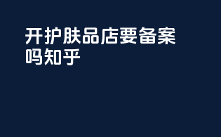 开护肤品店要备案吗知乎