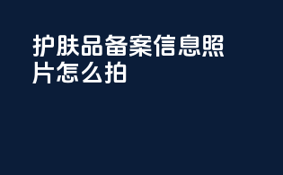 护肤品备案信息照片怎么拍