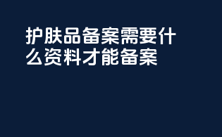 护肤品备案需要什么资料才能备案