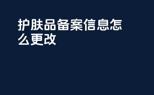护肤品备案信息怎么更改