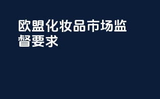 欧盟化妆品市场监督要求