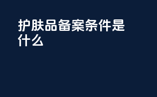 护肤品备案条件是什么